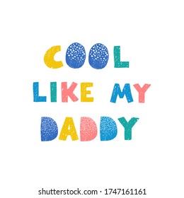 Vector illustration with hand drawn lettering - Cool like my daddy. Colourful typography design in Scandinavian style for postcard, banner, t-shirt print, invitation, greeting card, poster