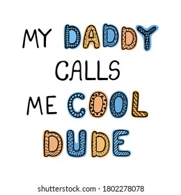 Vector illustration with hand drawn lettering - My daddy calls me cool dude. Colourful typography design in Scandinavian style for postcard, banner, t-shirt print, invitation, greeting card, poster