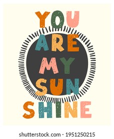 Vector illustration with hand drawn lettering - You are my sunshine. Colourful typography design in Scandinavian style for postcard, banner, t-shirt print, invitation, greeting card, poster