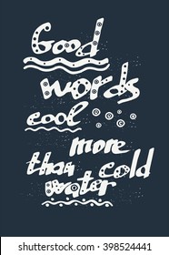Vector illustration with hand drawn lettering on grey background. Inspirational quote handwritten. Lettering for posters, prints and cards. Good words cool more than cold water
