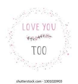 Vector illustration of hand drawn text LOVE YOU TOO, floral element decorative and round frame on white background. Colorful.