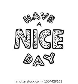 Vector illustration with hand drawn text. Black color lettering "Have a nice day" isolated on white background.  Print design for card, sticker, cup, poster, banner, postcard, shirt.
