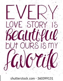 vector illustration of hand lettering inspiring quote - every love story is beautiful but ours is my favorite. Can be used for valentines day nice gift card.