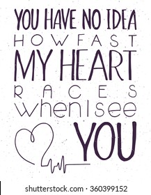 vector illustration of hand lettering inspiring quote - you have no idea how fast my heart races when I see you. Can be used for valentines day nice gift card. 