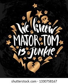 Vector illustration with hand sketched lettering "We know major Tom is junkie". Template for t-shirt design, signboard, card, print, poster. Vector lettering typography poster.
