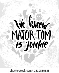 Vector illustration with hand sketched lettering "We know major Tom is junkie". Template for t-shirt design, signboard, card, print, poster. Vector lettering typography poster.