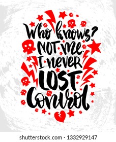 Vector illustration with hand sketched lettering "Who knows? Not me. I never lost control". Template for t-shirt design, signboard, card, print, poster. Vector lettering typography poster.