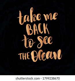 Vector illustration with hand sketched lettering "Take me back to see the ocean". Template for t-shirt, signboard, card, design, print, poster. Vector lettering typography poster.