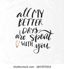 Vector illustration with hand sketched lettering "All my better days are spent with you". Template cover, signboard, card, print, poster. Vector lettering typography poster.