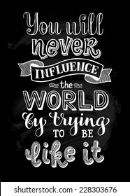 Vector illustration with hand-drawn inscription. "You will never influence the world by trying to be like it" poster or postcard. Calligraphic and typographic background on chalk blackboard