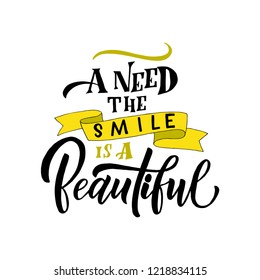 Vector illustration with hand-drawn lettering. "A need the smile is a beautiful" inscription for prints and posters, invitation and greeting cards