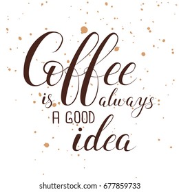 Vector illustration with hand-drawn lettering. "Coffee is always a good idea" inscription for prints and posters, menu design, stickers, invitation, greeting cards. Isolated modern brush calligraphy. 