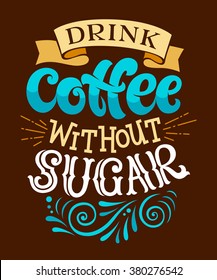 Vector illustration with hand-drawn lettering. "Drink coffee without sugar" inscription for prints and posters, menu design, invitation and greeting cards. Calligraphic and typographic collection