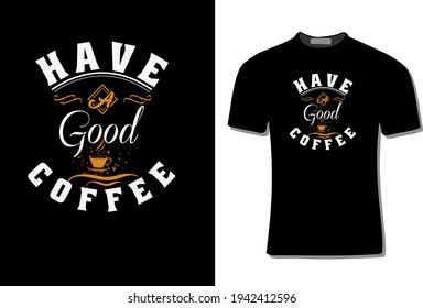  Vector illustration with hand-drawn lettering. "HAVE A GOOD COFFEE" Typography Vector graphic for t shirt. 
 Vector Illustration With t-shirt mock up, typographic  posters, invitations, cards.