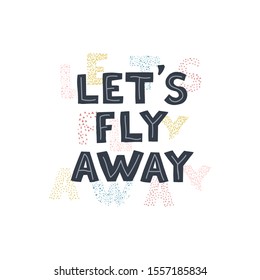 Vector illustration with hand-drawn lettering Lets fly away. Colourful calligraphy for postcards and banners. Calligraphic design. Can be used for t-shirt print, invitation, greeting card, and posters