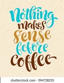 Vector illustration with hand-drawn lettering. Nothing makes sense before coffee for prints and posters, menu design, cards and prints. Calligraphic and typographic collection