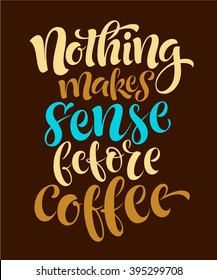 Vector illustration with hand-drawn lettering. Nothing makes sense before coffee for prints and posters, menu design, cards and prints. Calligraphic and typographic collection