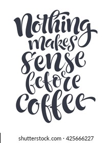 Vector illustration with hand-drawn lettering. Nothing makes sense before coffee for prints and posters, menu design, cards and prints. Calligraphic and typographic collection