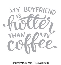 Vector illustration with hand-drawn lettering on white background. "my boyfriend is hotter than my coffe" inscription for t-shirt, greeting card, prints and posters.