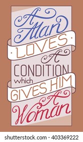 Vector illustration with hand-drawn lettering on texture background. "A man loves a condition which gives him a woman" inscription for card, prints and posters. Calligraphic design. Lettering
