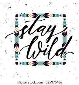 Vector illustration with hand-drawn lettering "Stay wild" and tribal frame. Trendy ethnic poster. Calligraphic design. Boho style.