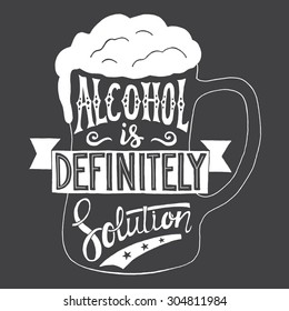 Vector illustration with hand-drawn words on beer glass. Alcohol is definitely solytion. Calligraphy and typography inscription. Sign painting vintage style, black and white version.  