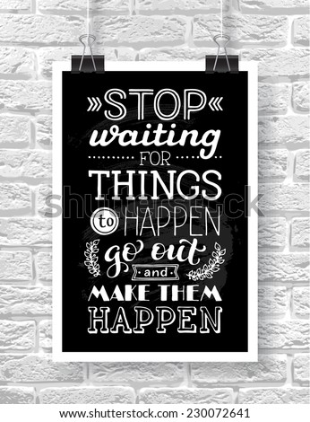 Vector illustration with hand-drawn words on brick background. "Stop waiting for things to happen. Go out and make them happen" poster or postcard. Calligraphic and typographic inscription