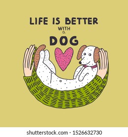 Vector illustration of hands that hold a dog and a text "Life is better with a dog". Hand drawn cute puppy.