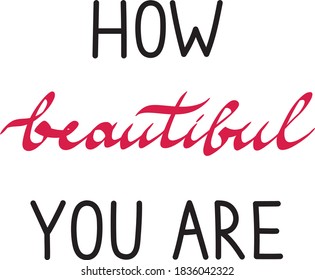 Vector illustration HOW BEAUTIFUL YOU ARE, printing for t-shirts, posters, postcards, banners, etc. Stylish lettering compositions. Motivational slogans of support and feminism.