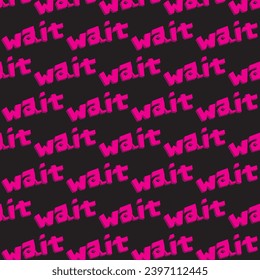 Vector illustration with inscription in pink color on black background. The word: "wait," in pink and darker shading. 3D, repeating word. Sample repeating padding formed by the word: Wait.