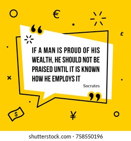 Vector illustration of inspirational and motivational quote. If a man is proud of his wealth, he should not be praised until it is known how he employs it.