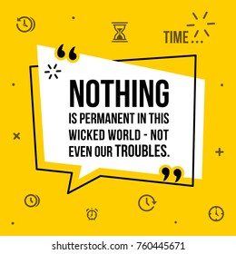 Vector illustration of inspirational and motivational quote. Nothing is permtanent in this wicked world - not even our troubles.