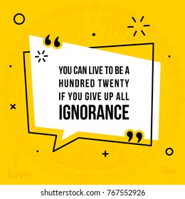 Vector illustration of inspirational and motivational quote. You can live to be a hundred twenty if you give up all ignorance