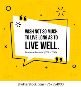 Vector illustration of inspirational and motivational quote. Wish not so much to live long as to live well. Benjamin Franklin, 1706 - 1790