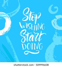 Vector illustration. Lettering. Calligraphy. Motivating phrase - stop wishing start doing. Print for clothing, shirts, bags and cards