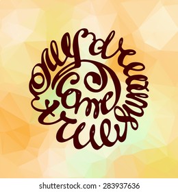 Vector illustration with lettering element on the abstract triangle background. My dreams come true.