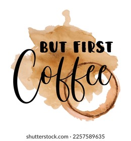 Vector illustration with Lettering phrase: But first coffee and realistic coffee splash. Modern brush calligraphy for cafe menu design, poster