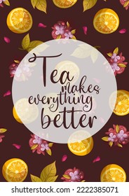 Vector illustration of lettering, tea leaves, lemons, petals, mint isolated on dark. Text Tea makes everything better on white circle. Cards,posters,banners,menu concept.