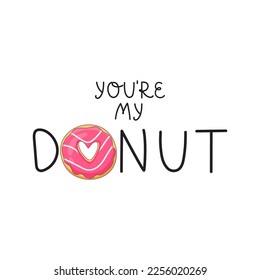 Vector illustration. Lettering - You`re My Donut. Appetizing donut with pink icing and a heart in the middle. Ideal for printed products, like a print on a T-shirt.