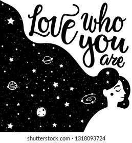 Vector illustration with long hair young woman and calligraphy inspirational text - love who you are. Black and white typography poster with stars, galaxy, planets, moon and quote. 