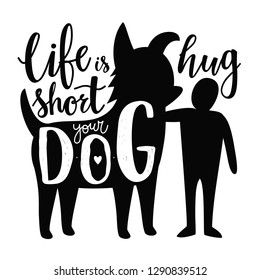 Vector illustration with man and dog silhouettes. Life is short hug your dog - lettering domestic pet quote, funny print design