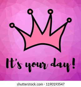 Vector illustration. Motivating phrase. It's your day. Crown on a polygonal art background