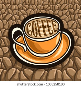 Vector illustration of outline Coffee Cup and saucer, original typeface for word coffee written on surface of espresso beverage, contour mug with hot drink on background of roasted coffee beans.