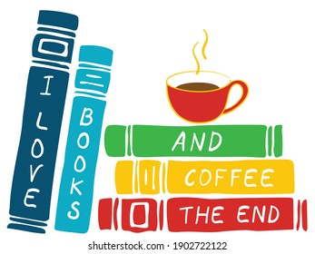 Vector Illustration Pile of Books and a cup of coffee isolated on a white background. Lettering "I love books and coffee. The End".