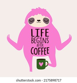 Vector illustration with pink sloth holding cup of hot drink in meditative pose. Life begins after coffee lettering phrase. Colored typography poster with animal and mug, apparel print design