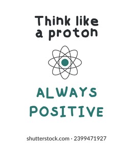 Vector illustration of positive phrase about science, with an atom. Think like a proton, always positive.