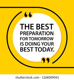 Vector illustration of quote. The best preparation for tomorrow is doing your best today.