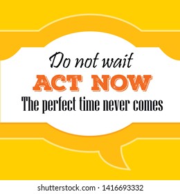 Vector illustration of quote.  Do not wait. Act now. The perfect time never comes.