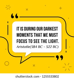 Vector illustration of quote. It is during our darkest moments that we must focus to see the light. Aristotle (384 BC - 322 BC)