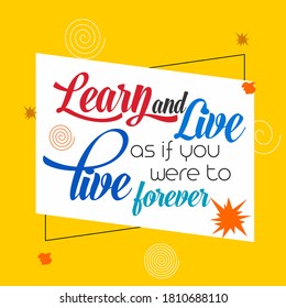 Vector illustration of quote. Learn and live as if you were to live forever.